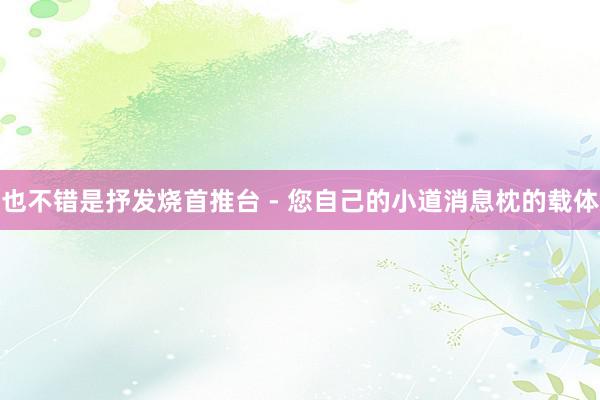 也不错是抒发烧首推台 - 您自己的小道消息枕的载体